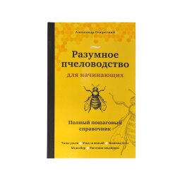 Разумное пчеловодство для начинающих. Полный пошаговый справочник/ Очеретний А.Д.